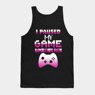 I Paused my Game to be here cool gamer shirt gift Tank Top